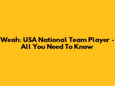 Weah: USA National Team Player - All You Need To Know