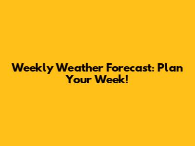 Weekly Weather Forecast: Plan Your Week!
