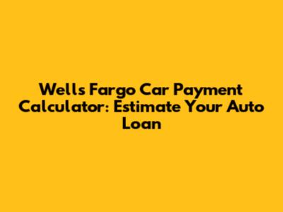 Wells Fargo Car Payment Calculator: Estimate Your Auto Loan