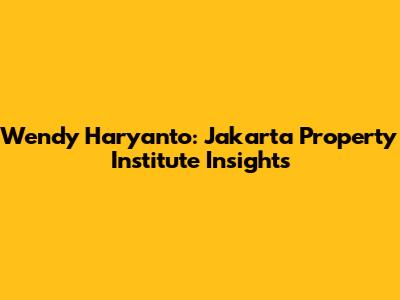 Wendy Haryanto: Jakarta Property Institute Insights