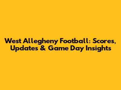 West Allegheny Football: Scores, Updates & Game Day Insights