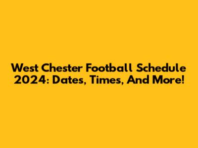 West Chester Football Schedule 2024: Dates, Times, And More!