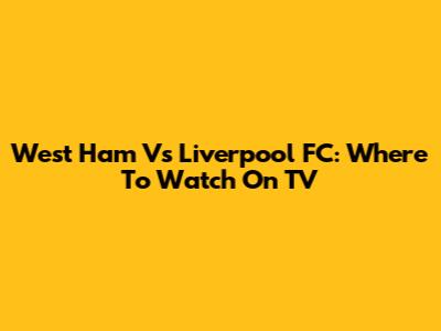 West Ham Vs Liverpool FC: Where To Watch On TV