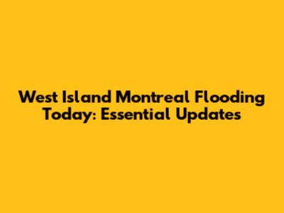 West Island Montreal Flooding Today: Essential Updates