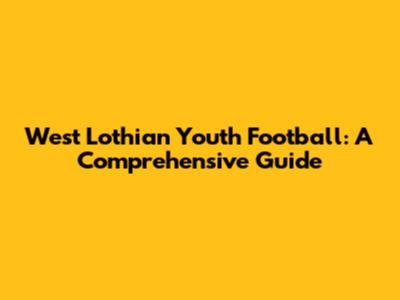 West Lothian Youth Football: A Comprehensive Guide