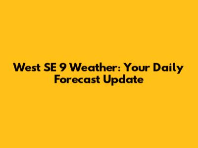 West SE 9 Weather: Your Daily Forecast Update