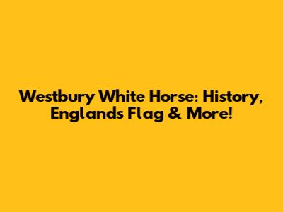 Westbury White Horse: History, England's Flag & More!