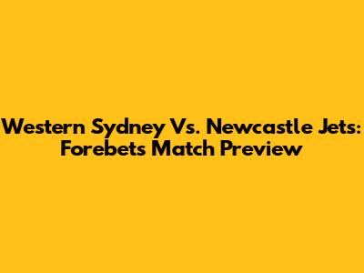 Western Sydney Vs. Newcastle Jets: Forebet's Match Preview