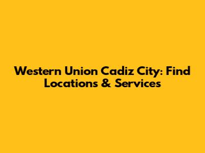 Western Union Cadiz City: Find Locations & Services