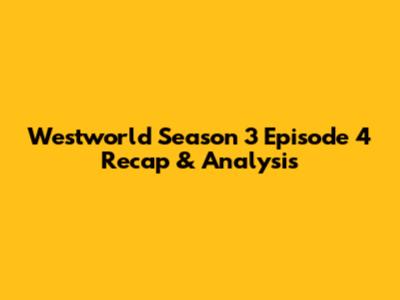 Westworld Season 3 Episode 4 Recap & Analysis