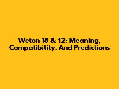 Weton 18 & 12: Meaning, Compatibility, And Predictions