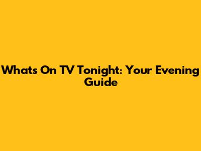 What's On TV Tonight: Your Evening Guide