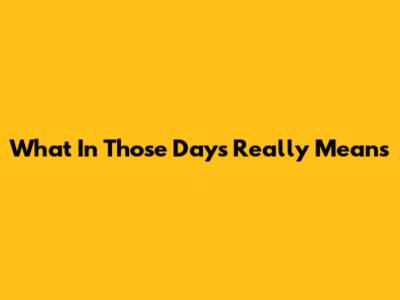 What "In Those Days" Really Means