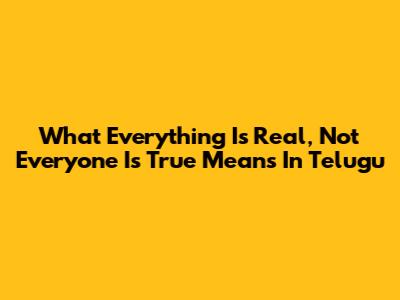 What 'Everything Is Real, Not Everyone Is True' Means In Telugu