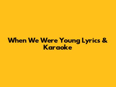 When We Were Young Lyrics & Karaoke