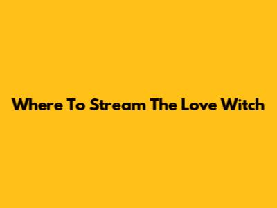 Where To Stream The Love Witch