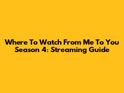 Where To Watch 'From Me To You' Season 4: Streaming Guide