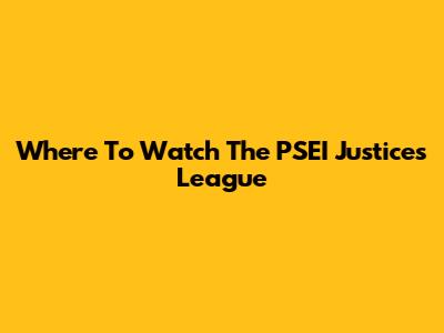 Where To Watch The PSEI Justices League