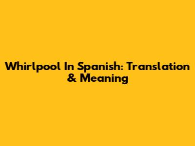 Whirlpool In Spanish: Translation & Meaning