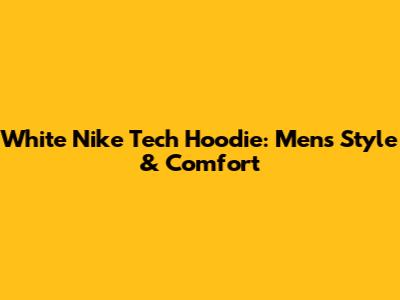 White Nike Tech Hoodie: Men's Style & Comfort