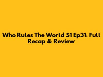 Who Rules The World S1 Ep31: Full Recap & Review