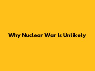 Why Nuclear War Is Unlikely