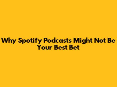 Why Spotify Podcasts Might Not Be Your Best Bet