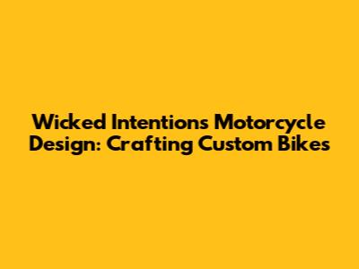 Wicked Intentions Motorcycle Design: Crafting Custom Bikes