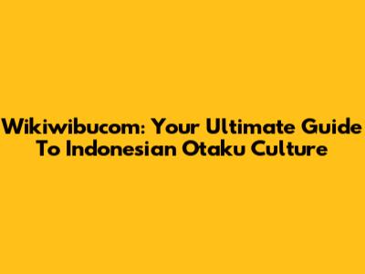 Wikiwibucom: Your Ultimate Guide To Indonesian Otaku Culture