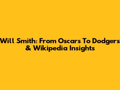 Will Smith: From Oscars To Dodgers & Wikipedia Insights