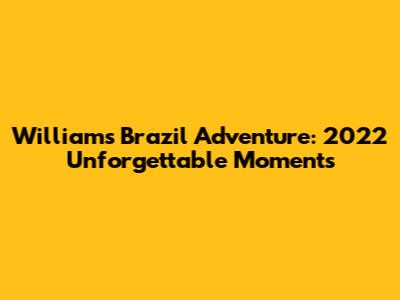 William's Brazil Adventure: 2022 Unforgettable Moments