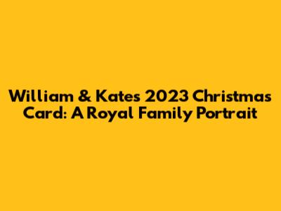 William & Kate's 2023 Christmas Card: A Royal Family Portrait