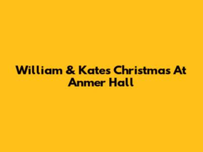 William & Kate's Christmas At Anmer Hall