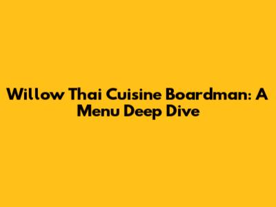 Willow Thai Cuisine Boardman: A Menu Deep Dive