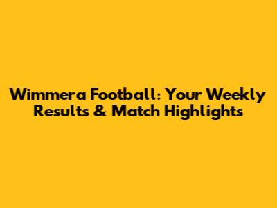 Wimmera Football: Your Weekly Results & Match Highlights