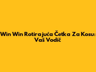 Win Win Rotirajuća Četka Za Kosu: Vaš Vodič
