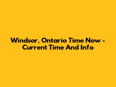 Windsor, Ontario Time Now - Current Time And Info