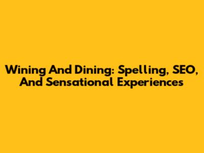 Wining And Dining: Spelling, SEO, And Sensational Experiences