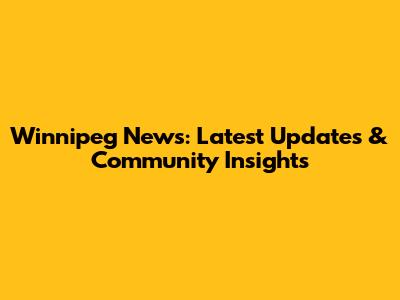 Winnipeg News: Latest Updates & Community Insights