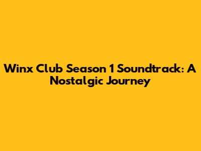 Winx Club Season 1 Soundtrack: A Nostalgic Journey