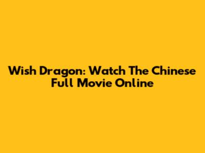 Wish Dragon: Watch The Chinese Full Movie Online