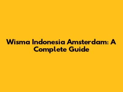 Wisma Indonesia Amsterdam: A Complete Guide