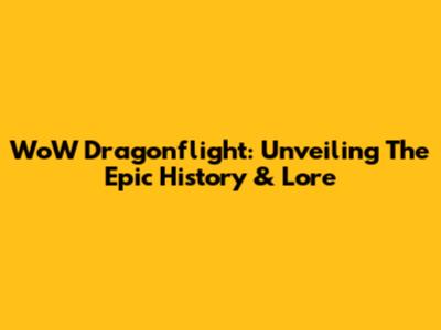 WoW Dragonflight: Unveiling The Epic History & Lore