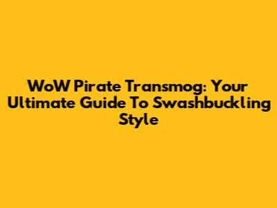 WoW Pirate Transmog: Your Ultimate Guide To Swashbuckling Style