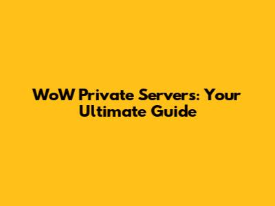WoW Private Servers: Your Ultimate Guide