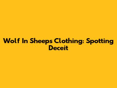 Wolf In Sheep's Clothing: Spotting Deceit