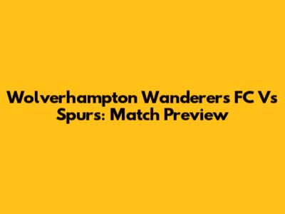 Wolverhampton Wanderers FC Vs Spurs: Match Preview