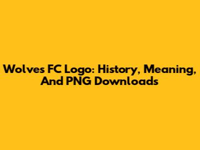 Wolves FC Logo: History, Meaning, And PNG Downloads