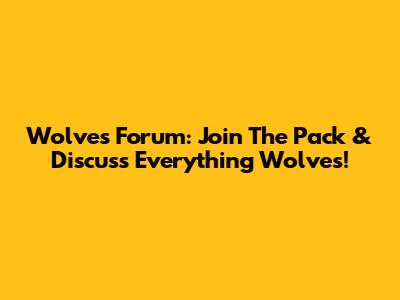 Wolves Forum: Join The Pack & Discuss Everything Wolves!