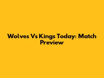 Wolves Vs Kings Today: Match Preview